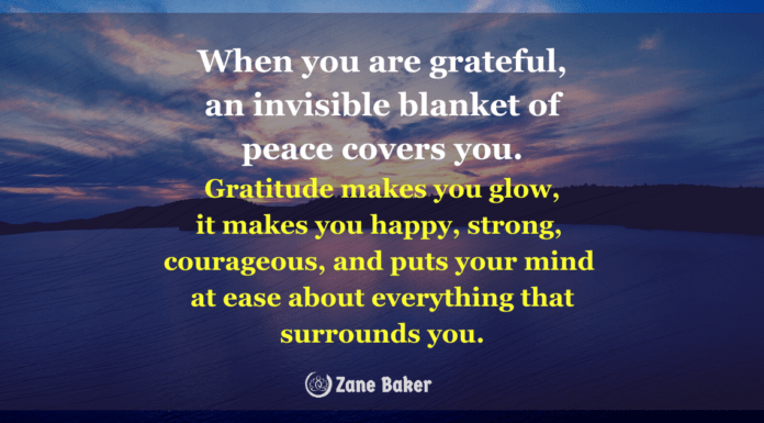 Always Be Grateful And Watch As Every Aspect of Your Life Improves! When you are grateful, an invisible blanket of peace covers you. Gratitude makes you glow, it makes you happy, strong, courageous, and puts your mind at ease about everything that surrounds you.