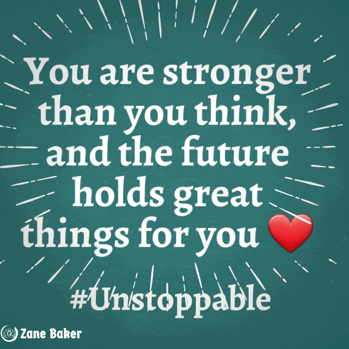 You are stronger thank you think and the future holds great things for you.
