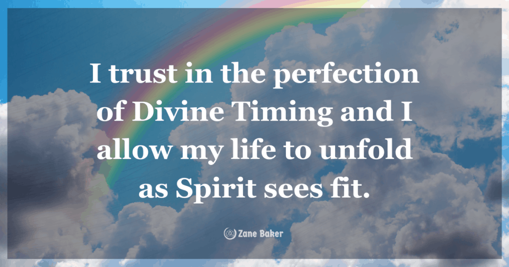 I trust in the perfection of Divine Timing and I allow my life to unfold as Spirit sees fit.