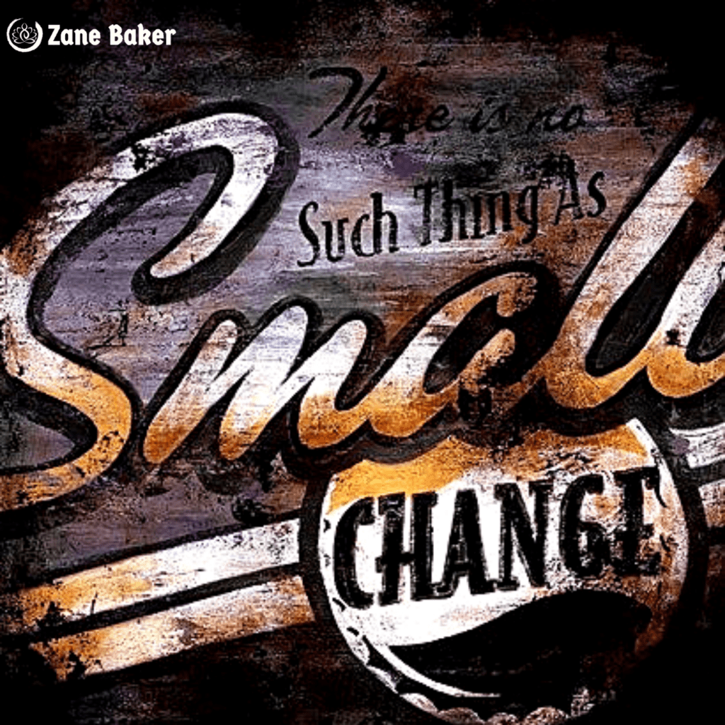 There is no such thing as small change!