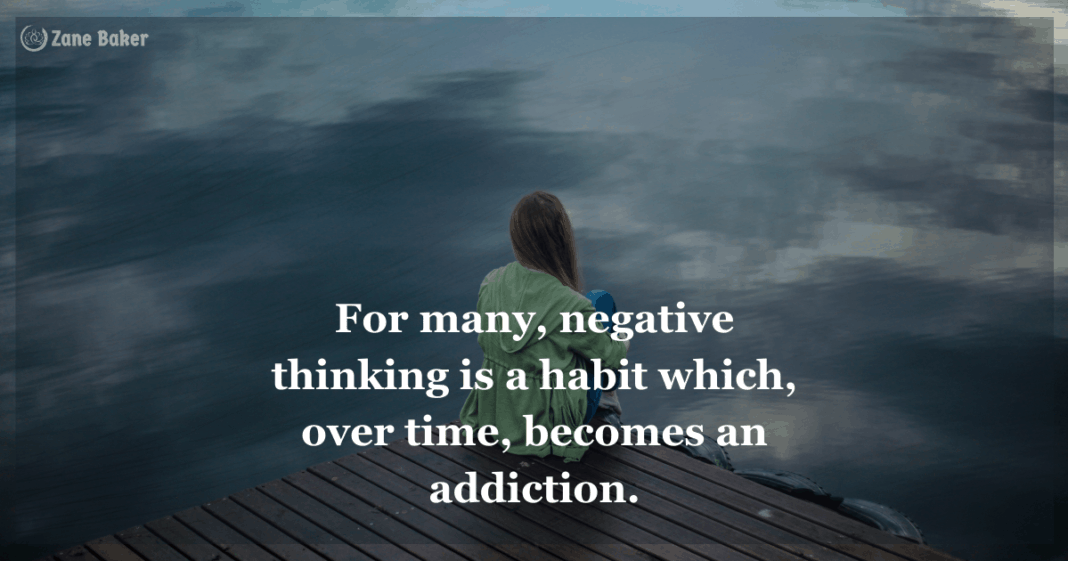 For many, negative thinking is a habit which, over time, becomes an addiction.