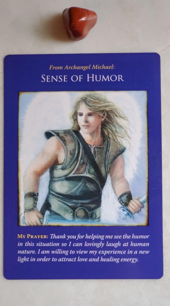 Card number one: Sense of Humor.

Prayer for archangel Michael : Thank you for helping me see the humor in this situation so I can lovingly laugh at human nature. I am willing to view my experiences in a new light in order to attract love and healing energy.