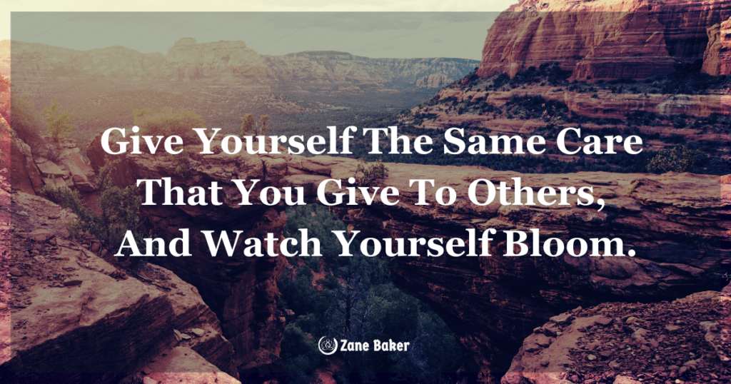 Give yourself the same care that you give to others, and watch yourself bloom.