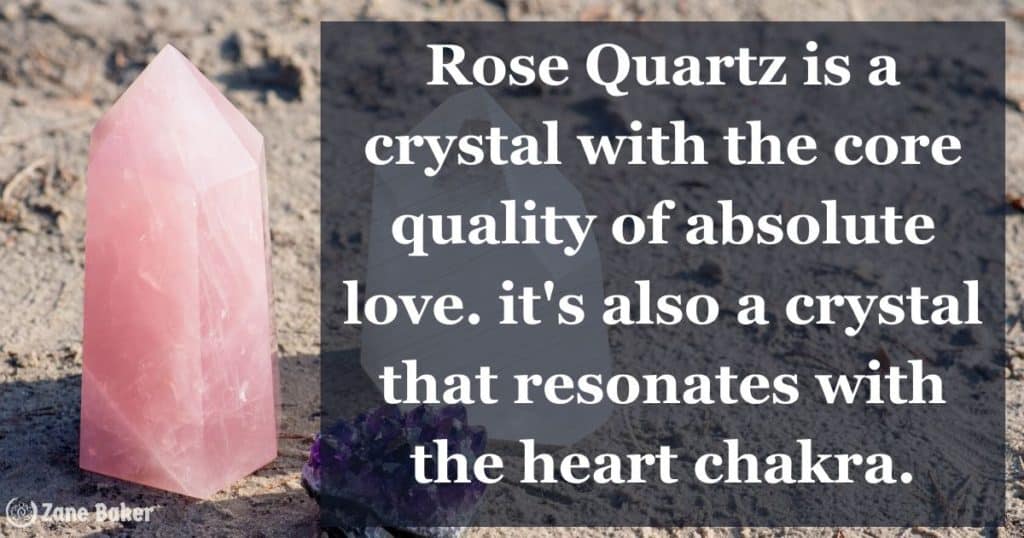 Rose Quartz is a crystal with the core quality of absolute love. It's also a crystal that resonates with the heart chakra.
