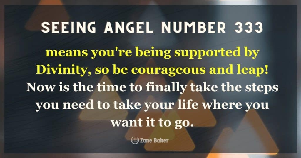 Angel number 333, that normally means you're being supported by Divinity, so be courageous! Now is the time to finally take the steps you need to take your life where you want it to go.