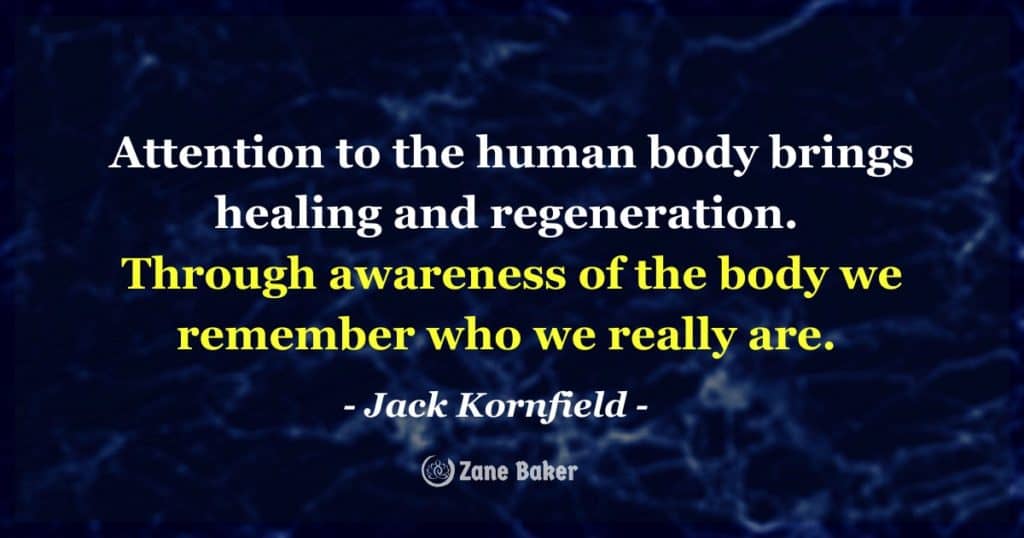 Attention to the human body brings healing and regeneration. Through awareness of the body we remember who we really are. (Jack Kornfield)