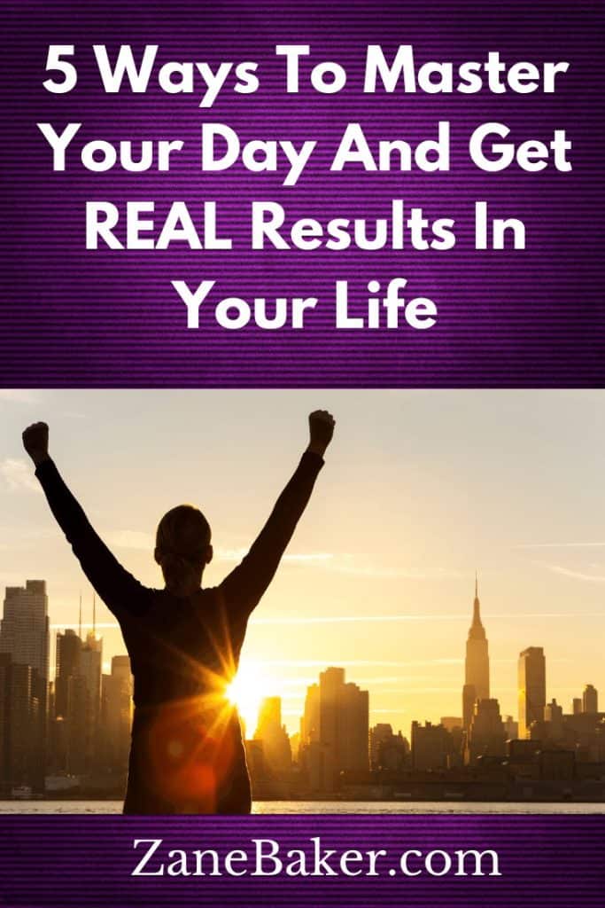 5 Ways To Master Your Day And Get REAL Results In Your Life