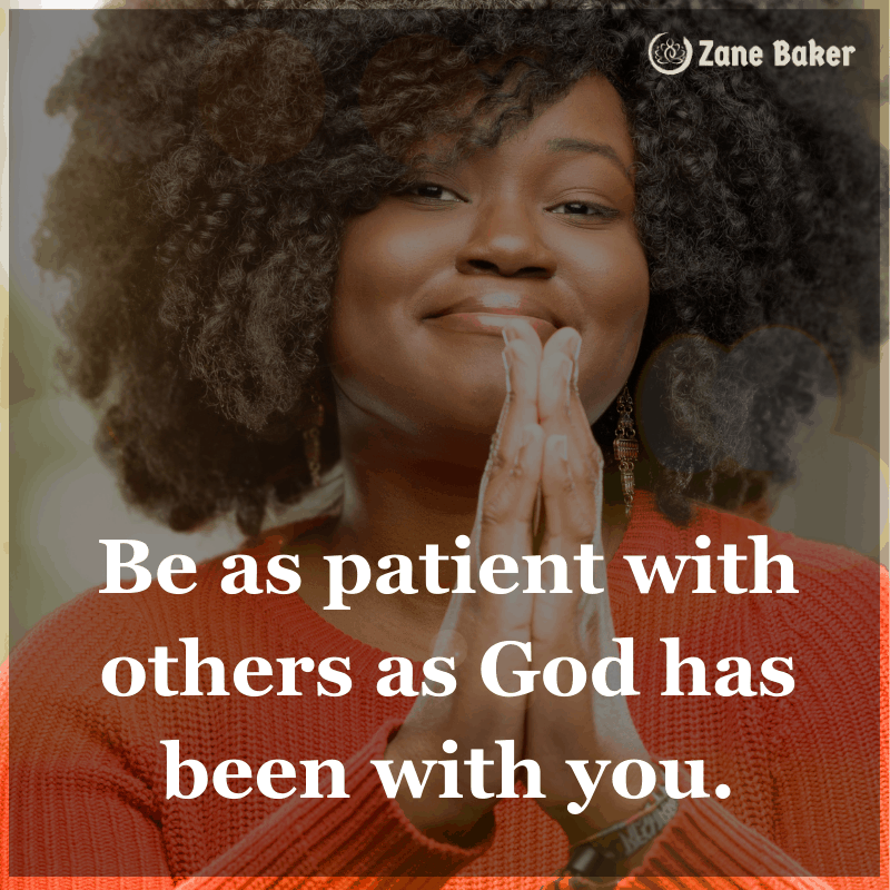  
Be as patient with others as God has been with you. 