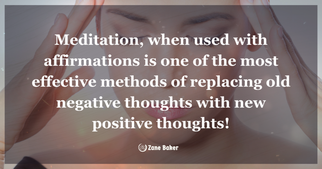 Meditation, when used with affirmations is one of the most effective methods of replacing old negative thoughts with new positive thoughts!