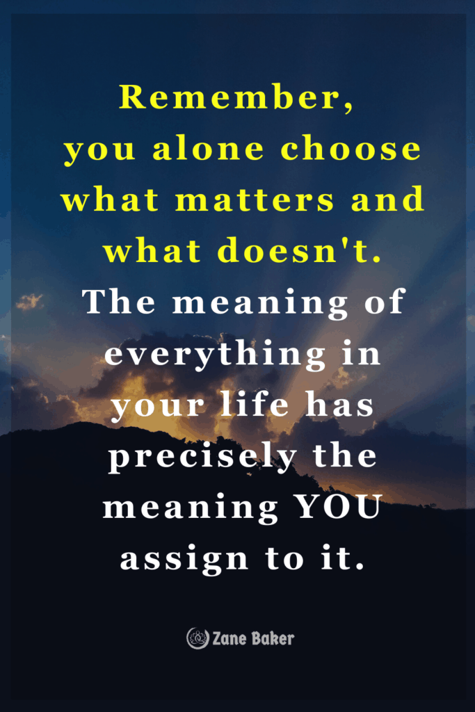 Spiritual Awakening Meaning Remember,  you alone choose what matters and what doesn't. The meaning of everything in your life has precisely the meaning YOU assign to it.