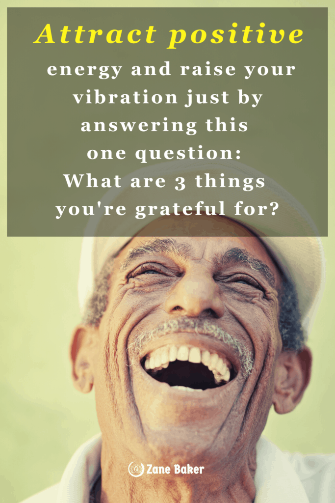 Attract positive energy and raise your
vibration just by answering this
one question: What are 3 things
you're grateful for?