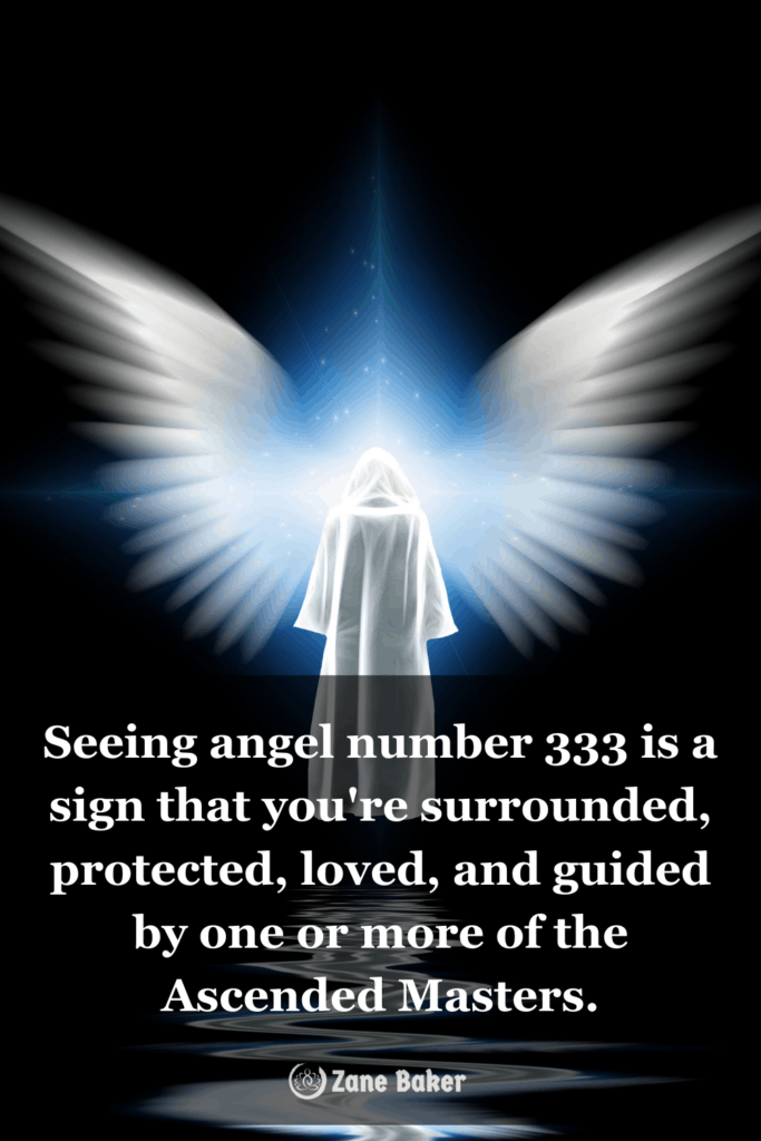 Seeing angel number 333 and 333 meaning is a sign that you're surrounded, protected, loved, and guided by one or more of the Ascended Masters.